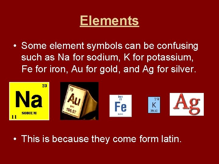 Elements • Some element symbols can be confusing such as Na for sodium, K