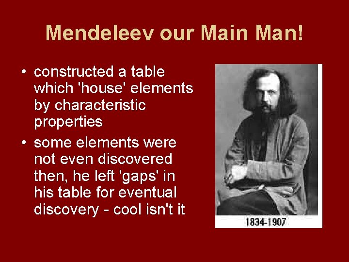 Mendeleev our Main Man! • constructed a table which 'house' elements by characteristic properties