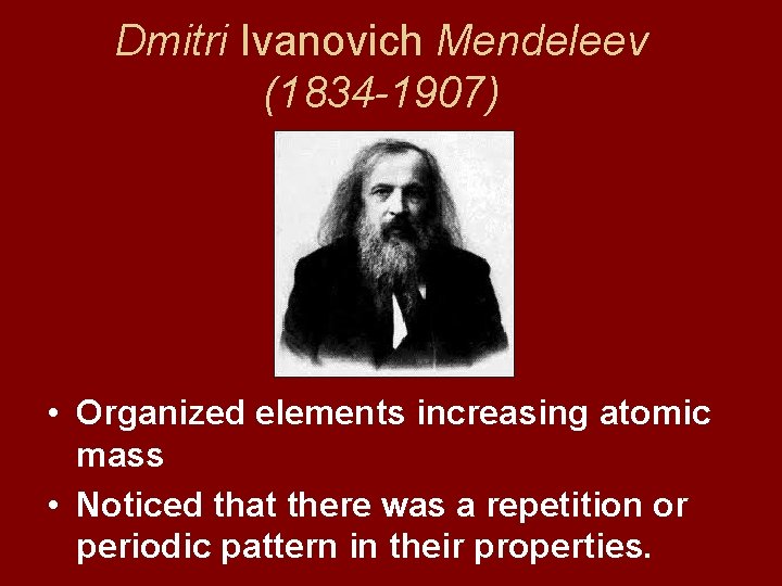 Dmitri Ivanovich Mendeleev (1834 -1907) • Organized elements increasing atomic mass • Noticed that