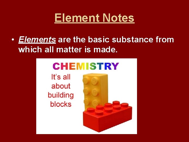 Element Notes • Elements are the basic substance from which all matter is made.