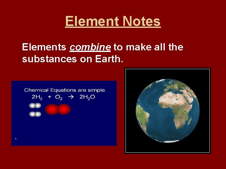 Element Notes Elements combine to make all the substances on Earth. 