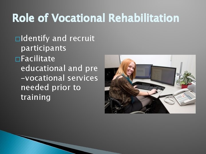 Role of Vocational Rehabilitation � Identify and recruit participants � Facilitate educational and pre