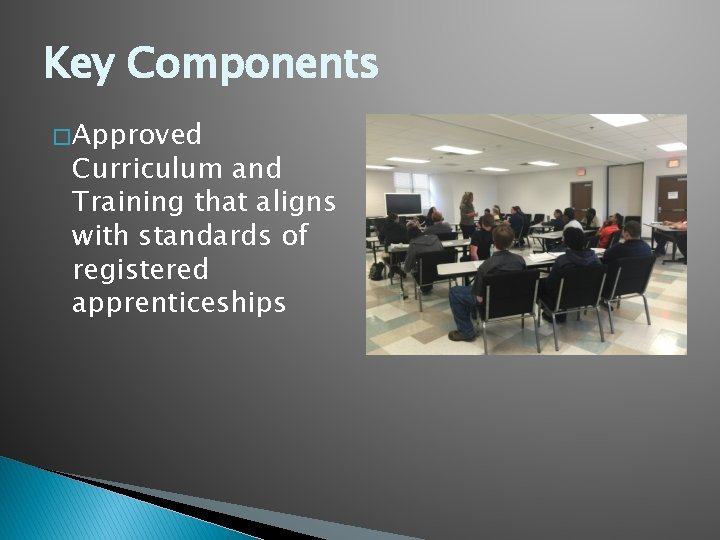 Key Components � Approved Curriculum and Training that aligns with standards of registered apprenticeships