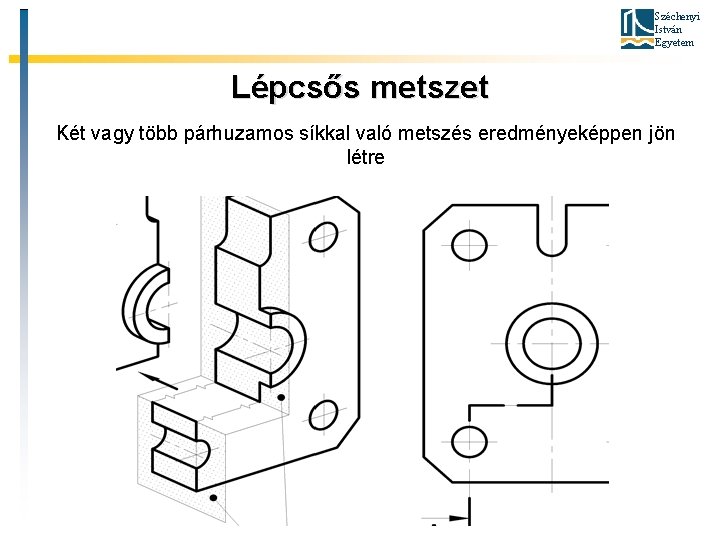 Széchenyi István Egyetem Lépcsős metszet Két vagy több párhuzamos síkkal való metszés eredményeképpen jön