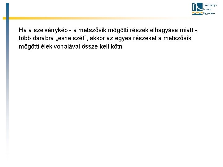 Széchenyi István Egyetem Ha a szelvénykép - a metszősík mögötti részek elhagyása miatt -,