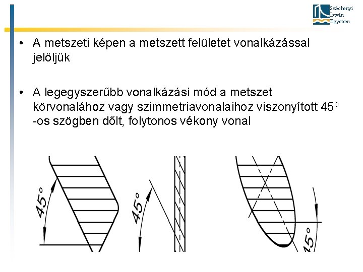 Széchenyi István Egyetem • A metszeti képen a metszett felületet vonalkázással jelöljük • A
