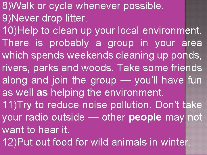 8)Walk or cycle whenever possible. 9)Never drop litter. 10)Help to clean up your local