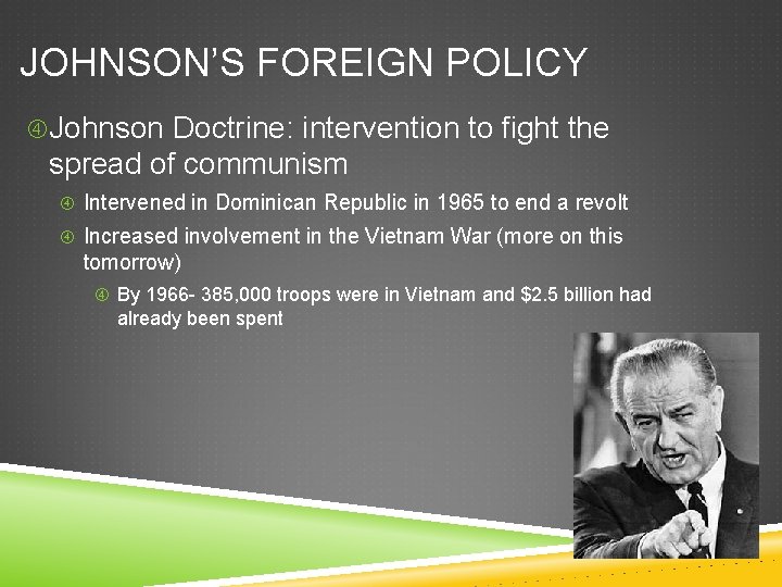 JOHNSON’S FOREIGN POLICY Johnson Doctrine: intervention to fight the spread of communism Intervened in