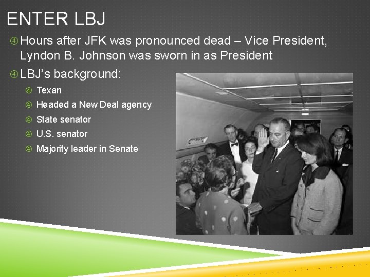 ENTER LBJ Hours after JFK was pronounced dead – Vice President, Lyndon B. Johnson