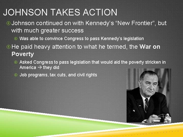 JOHNSON TAKES ACTION Johnson continued on with Kennedy’s “New Frontier”, but with much greater