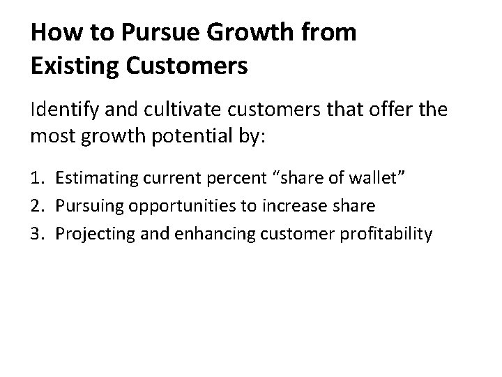 How to Pursue Growth from Existing Customers Identify and cultivate customers that offer the