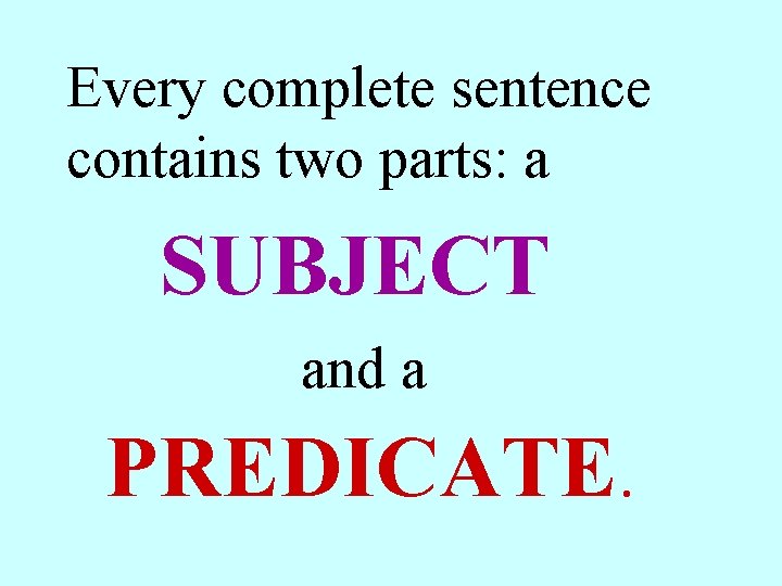 Every complete sentence contains two parts: a SUBJECT and a PREDICATE. 