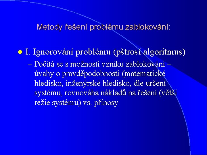 Metody řešení problému zablokování: l I. Ignorování problému (pštrosí algoritmus) – Počítá se s