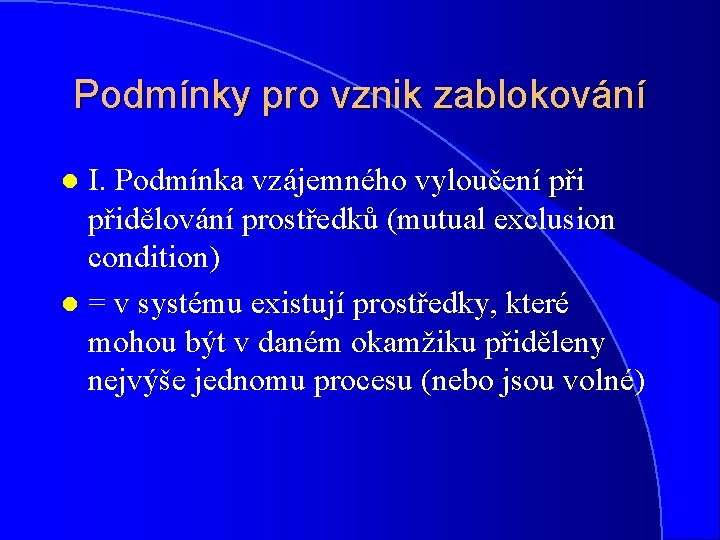 Podmínky pro vznik zablokování I. Podmínka vzájemného vyloučení přidělování prostředků (mutual exclusion condition) l