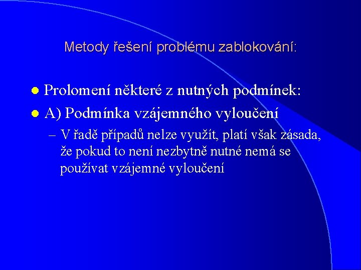 Metody řešení problému zablokování: Prolomení některé z nutných podmínek: l A) Podmínka vzájemného vyloučení