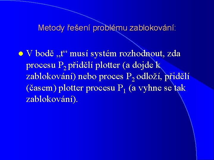 Metody řešení problému zablokování: l V bodě „t“ musí systém rozhodnout, zda procesu P