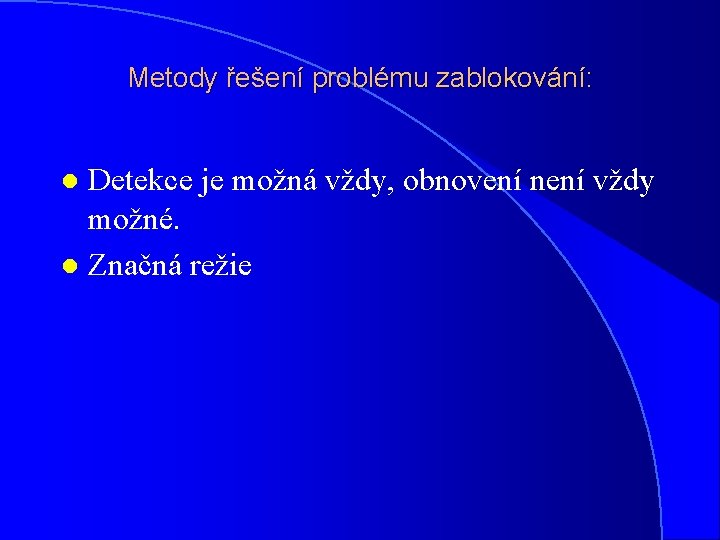 Metody řešení problému zablokování: Detekce je možná vždy, obnovení není vždy možné. l Značná