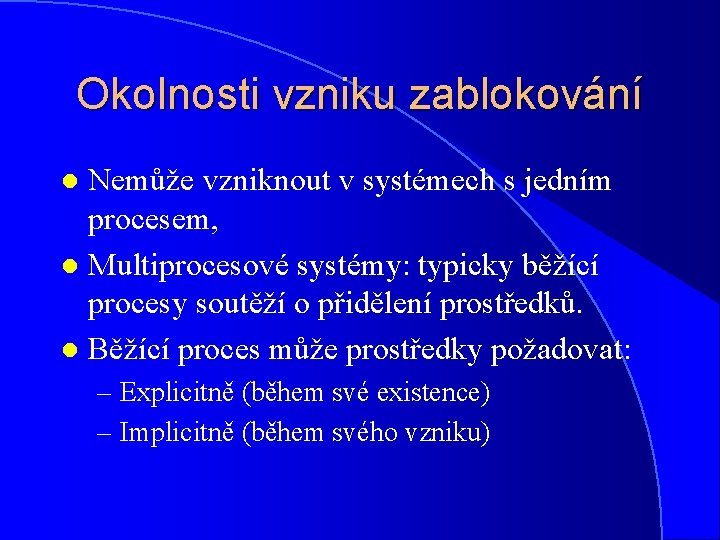 Okolnosti vzniku zablokování Nemůže vzniknout v systémech s jedním procesem, l Multiprocesové systémy: typicky