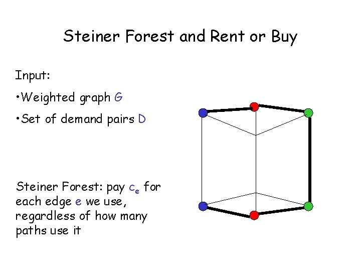 Steiner Forest and Rent or Buy Input: • Weighted graph G • Set of