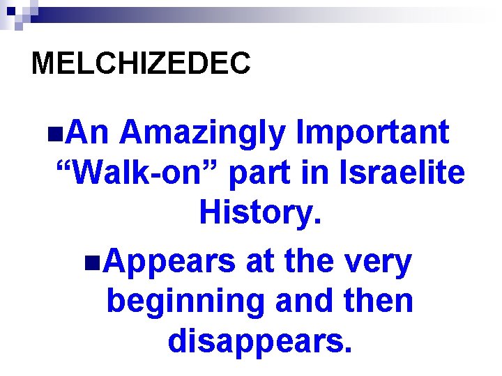 MELCHIZEDEC n. An Amazingly Important “Walk-on” part in Israelite History. n. Appears at the