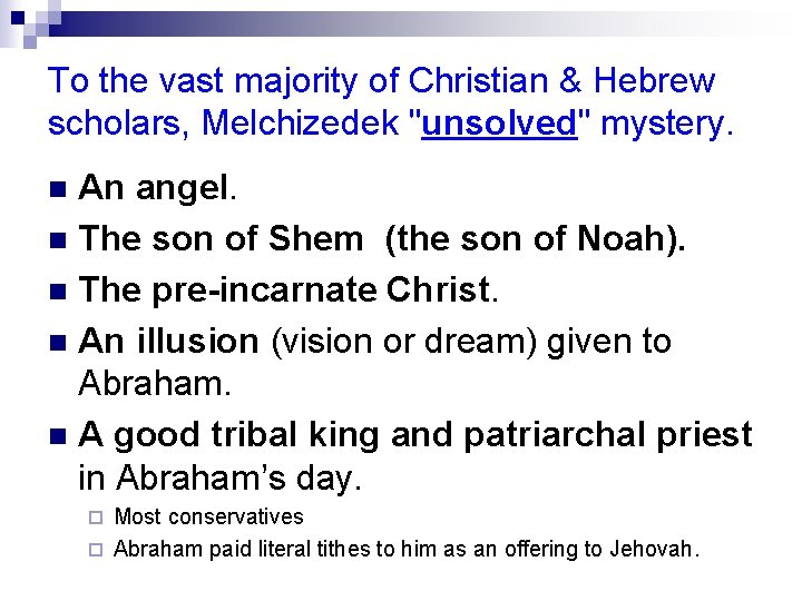 To the vast majority of Christian & Hebrew scholars, Melchizedek "unsolved" mystery. An angel.