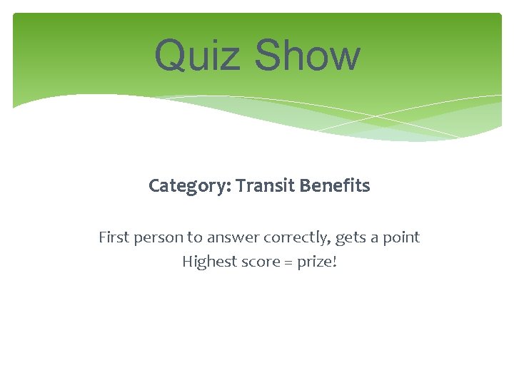 Quiz Show Category: Transit Benefits First person to answer correctly, gets a point Highest