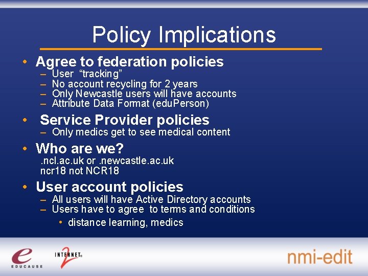 Policy Implications • Agree to federation policies – – User “tracking” No account recycling