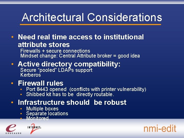 Architectural Considerations • Need real time access to institutional attribute stores Firewalls + secure