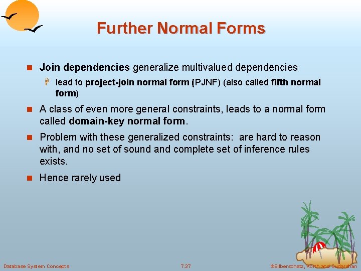 Further Normal Forms n Join dependencies generalize multivalued dependencies H lead to project-join normal Further Normal Forms n Join dependencies generalize multivalued dependencies H lead to project-join normal