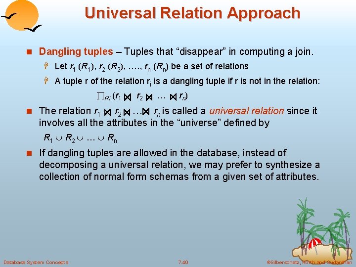 Universal Relation Approach n Dangling tuples – Tuples that “disappear” in computing a join. Universal Relation Approach n Dangling tuples – Tuples that “disappear” in computing a join.