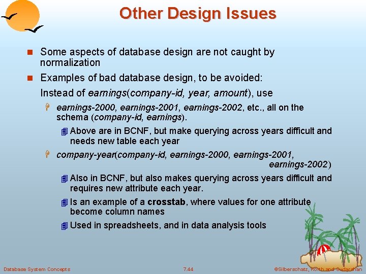 Other Design Issues n Some aspects of database design are not caught by normalization Other Design Issues n Some aspects of database design are not caught by normalization