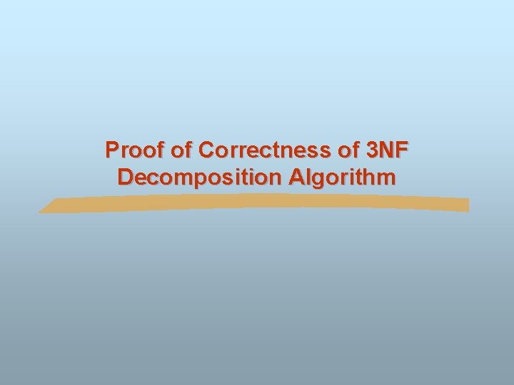 Proof of Correctness of 3 NF Decomposition Algorithm Proof of Correctness of 3 NF Decomposition Algorithm