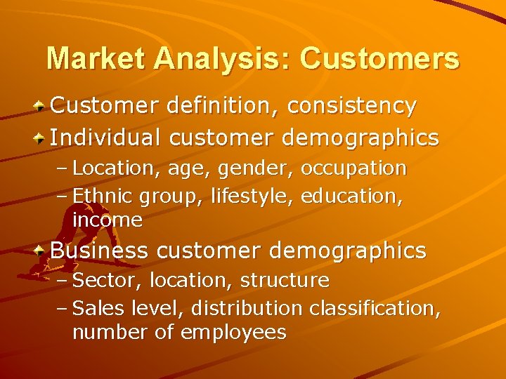 Market Analysis: Customers Customer definition, consistency Individual customer demographics – Location, age, gender, occupation