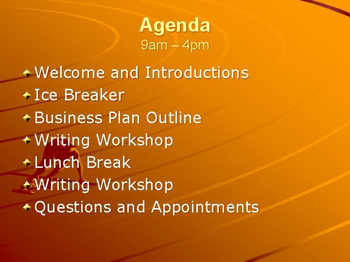 Agenda 9 am – 4 pm Welcome and Introductions Ice Breaker Business Plan Outline