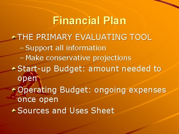 Financial Plan THE PRIMARY EVALUATING TOOL – Support all information – Make conservative projections