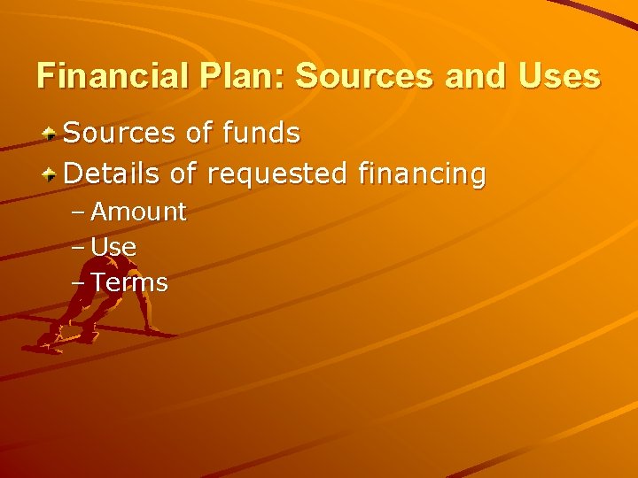 Financial Plan: Sources and Uses Sources of funds Details of requested financing – Amount