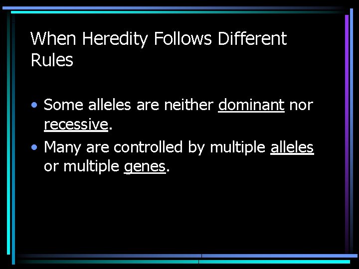 When Heredity Follows Different Rules • Some alleles are neither dominant nor recessive. •