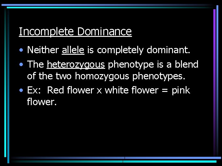 Incomplete Dominance • Neither allele is completely dominant. • The heterozygous phenotype is a