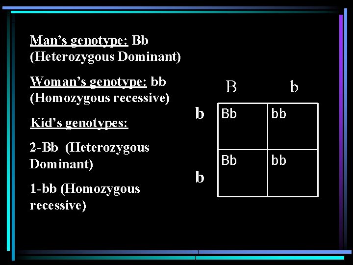 Man’s genotype: Bb (Heterozygous Dominant) Woman’s genotype: bb (Homozygous recessive) Kid’s genotypes: 2 -Bb