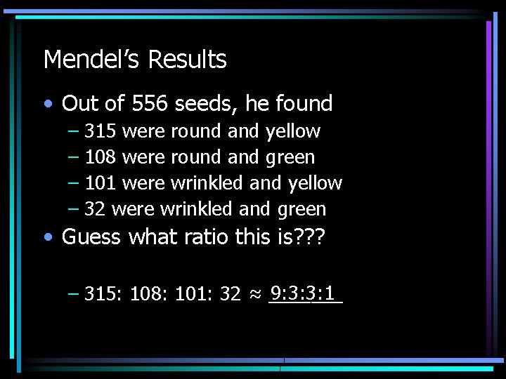 Mendel’s Results • Out of 556 seeds, he found – 315 were round and