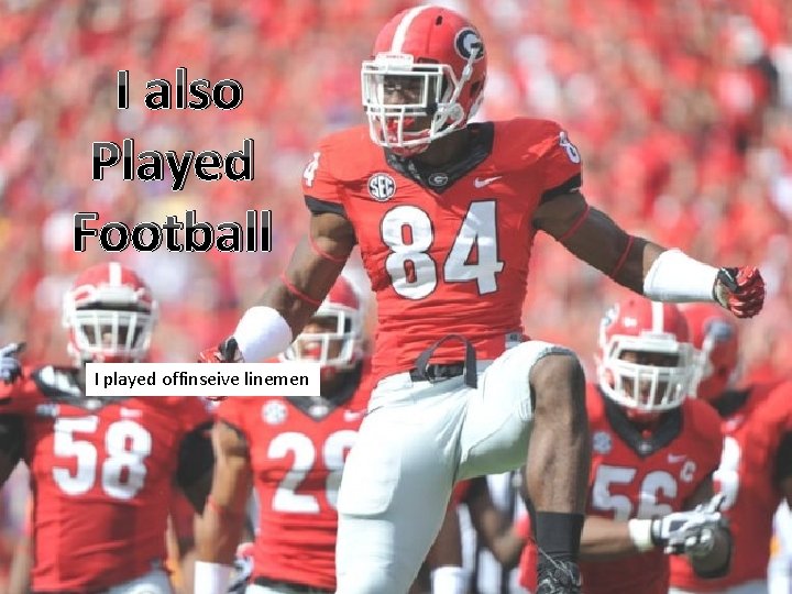 I also Played Football I played offinseive linemen 
