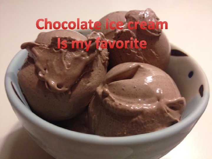 Chocolate ice cream Is my favorite 