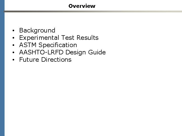 Overview • • • Background Experimental Test Results ASTM Specification AASHTO-LRFD Design Guide Future