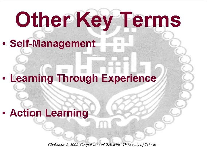 Other Key Terms • Self-Management • Learning Through Experience • Action Learning Gholipour A.