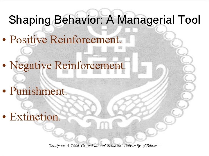Shaping Behavior: A Managerial Tool • Positive Reinforcement. • Negative Reinforcement. • Punishment. •