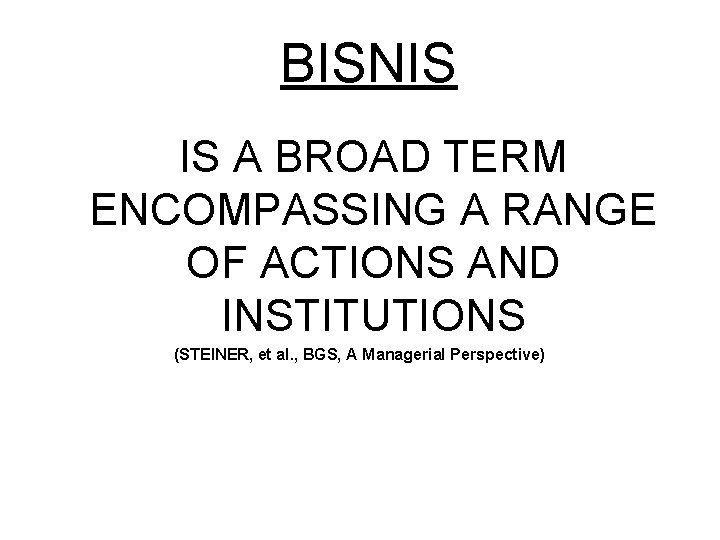 BISNIS IS A BROAD TERM ENCOMPASSING A RANGE OF ACTIONS AND INSTITUTIONS (STEINER, et
