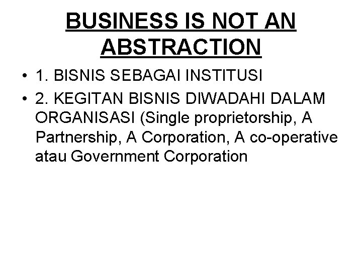 BUSINESS IS NOT AN ABSTRACTION • 1. BISNIS SEBAGAI INSTITUSI • 2. KEGITAN BISNIS
