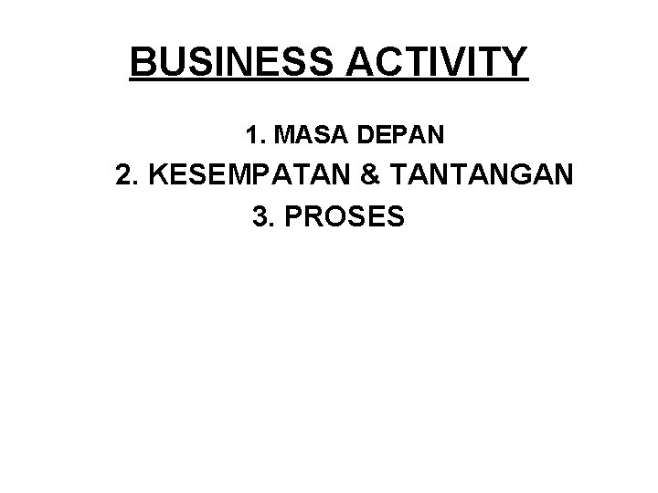 BUSINESS ACTIVITY 1. MASA DEPAN 2. KESEMPATAN & TANTANGAN 3. PROSES 