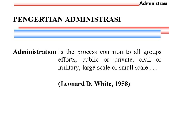 Administrasi PENGERTIAN ADMINISTRASI Administration is the process common to all groups efforts, public or