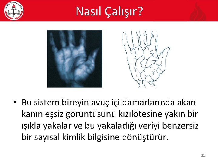 Nasıl Çalışır? • Bu sistem bireyin avuç içi damarlarında akan kanın eşsiz görüntüsünü kızılötesine